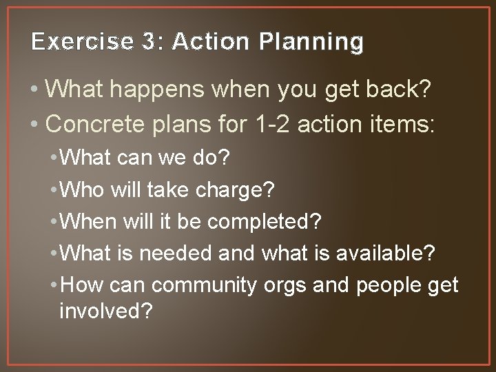 Exercise 3: Action Planning • What happens when you get back? • Concrete plans
