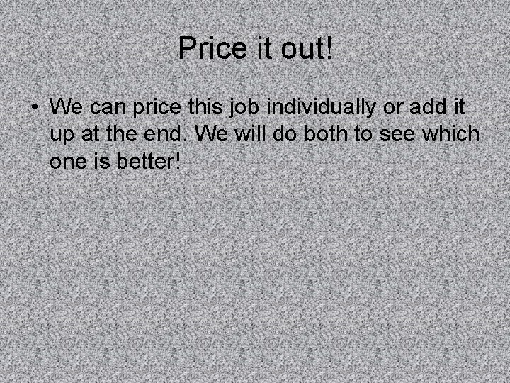 Price it out! • We can price this job individually or add it up