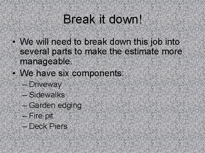 Break it down! • We will need to break down this job into several