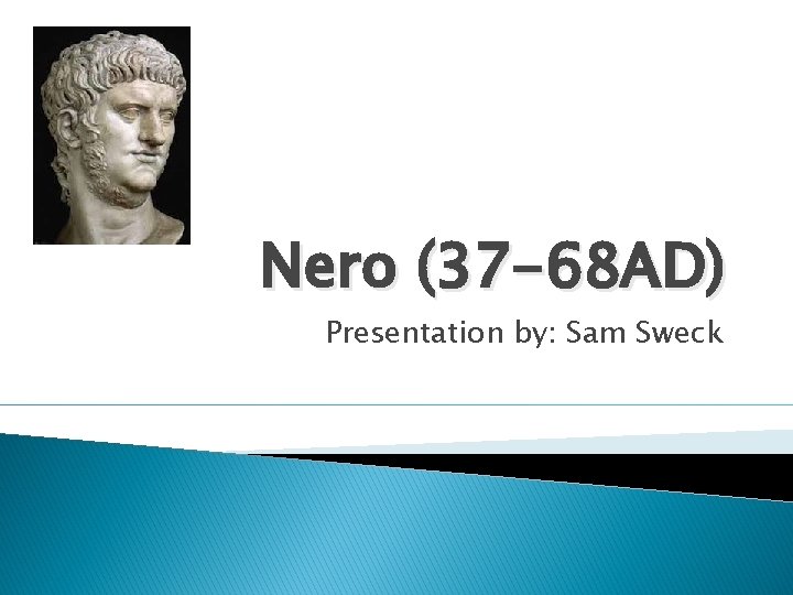 Nero (37 -68 AD) Presentation by: Sam Sweck 