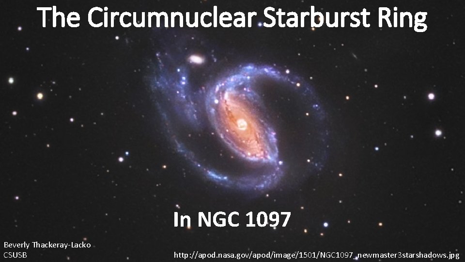 The Circumnuclear Starburst Ring In NGC 1097 Beverly Thackeray-Lacko CSUSB http: //apod. nasa. gov/apod/image/1501/NGC