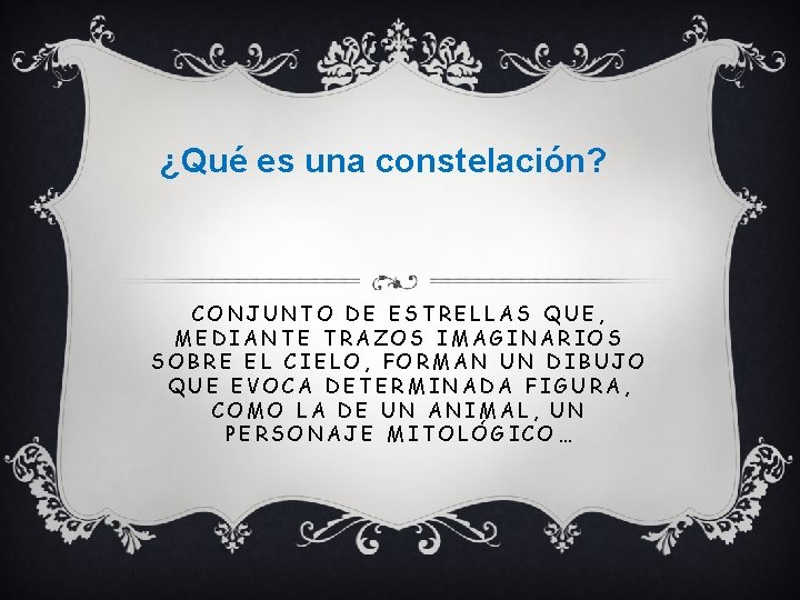 ¿Qué es una constelación? CONJUNTO DE ESTRELLAS QUE, MEDIANTE TRAZOS IMAGINARIOS SOBRE EL CIELO,
