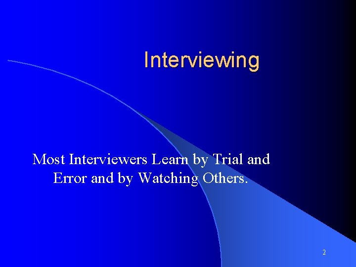 Interviewing Most Interviewers Learn by Trial and Error and by Watching Others. 2 