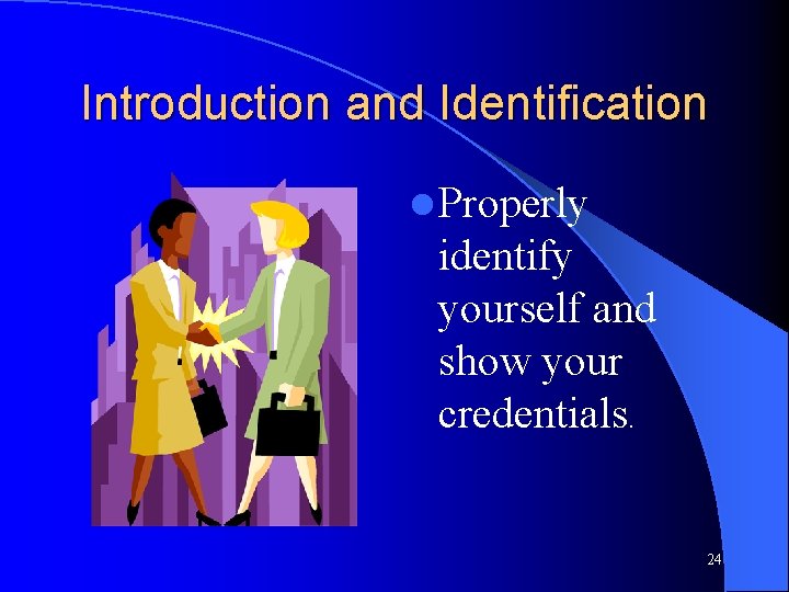 Introduction and Identification l Properly identify yourself and show your credentials. 24 