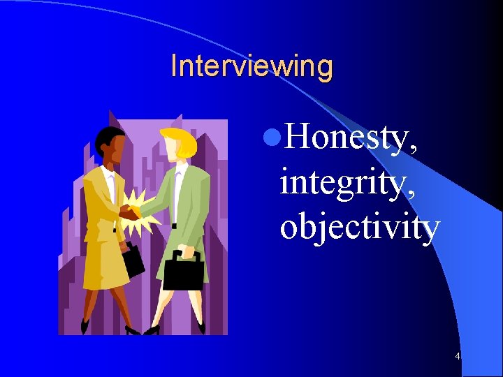 Interviewing l. Honesty, integrity, objectivity 4 