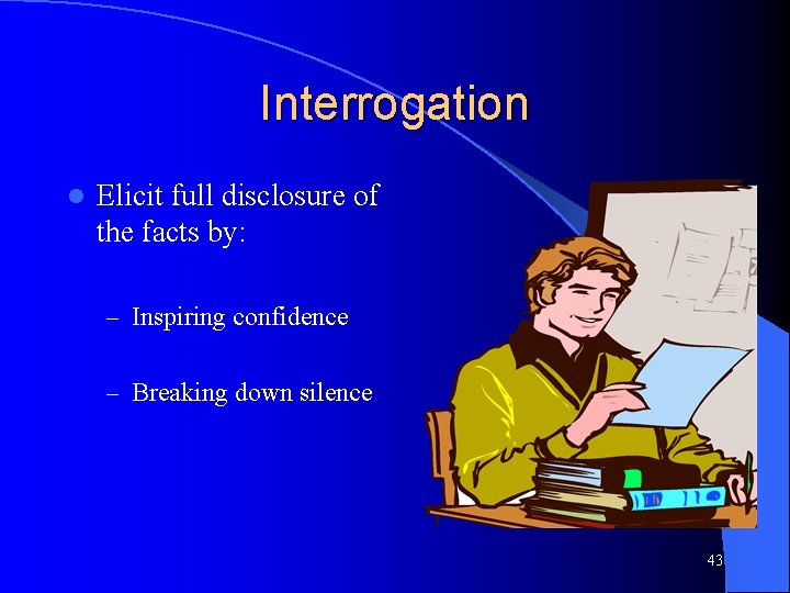 Interrogation l Elicit full disclosure of the facts by: – Inspiring confidence – Breaking