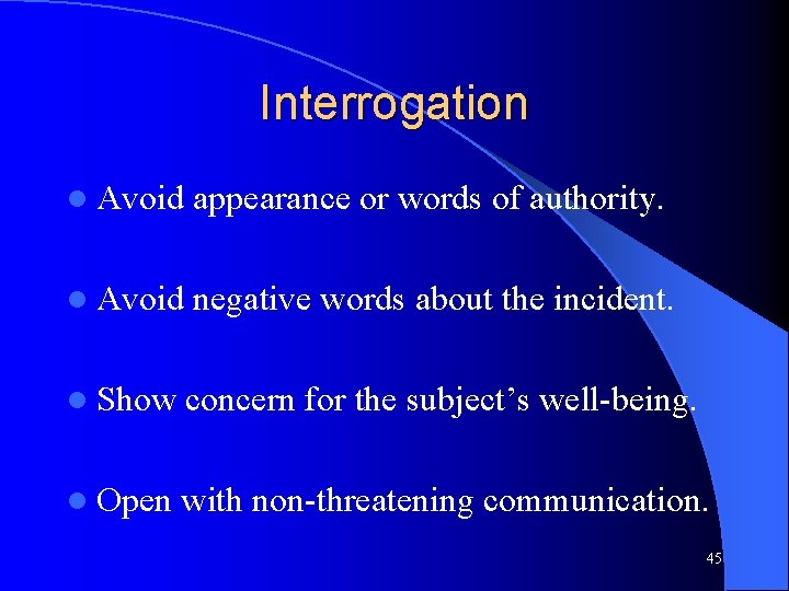 Interrogation l Avoid appearance or words of authority. l Avoid negative words about the