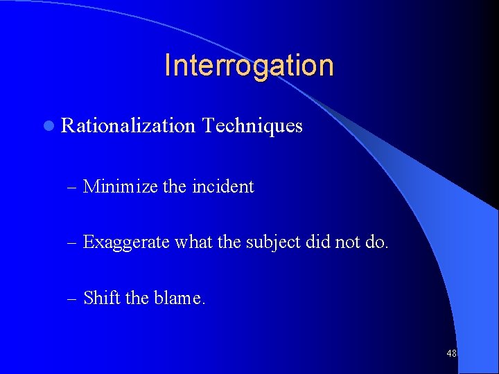 Interrogation l Rationalization Techniques – Minimize the incident – Exaggerate what the subject did
