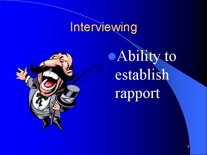 Interviewing l. Ability to establish rapport 6 