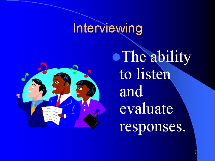 Interviewing l. The ability to listen and evaluate responses. 7 