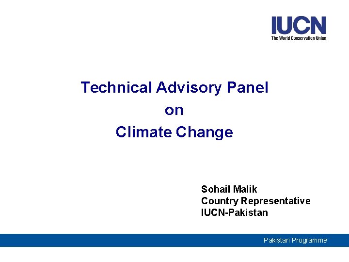 Technical Advisory Panel on Climate Change Sohail Malik Country Representative IUCN-Pakistan Programme 
