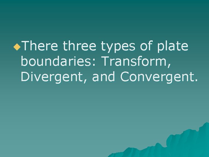 u. There three types of plate boundaries: Transform, Divergent, and Convergent. 