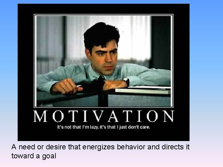 A need or desire that energizes behavior and directs it toward a goal 