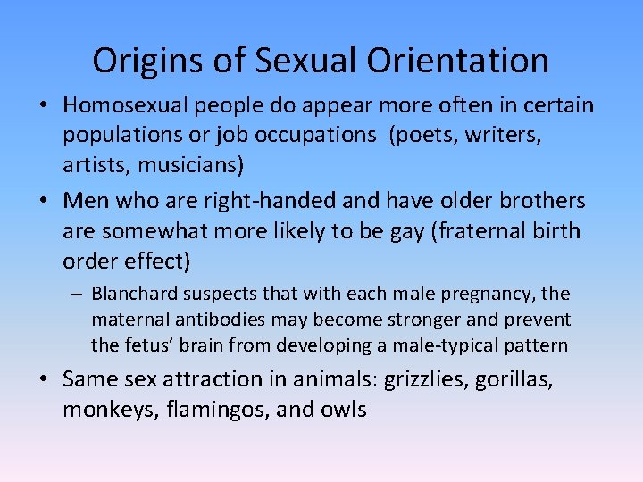 Origins of Sexual Orientation • Homosexual people do appear more often in certain populations