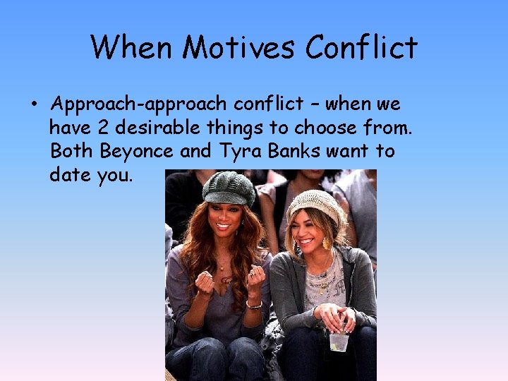 When Motives Conflict • Approach-approach conflict – when we have 2 desirable things to