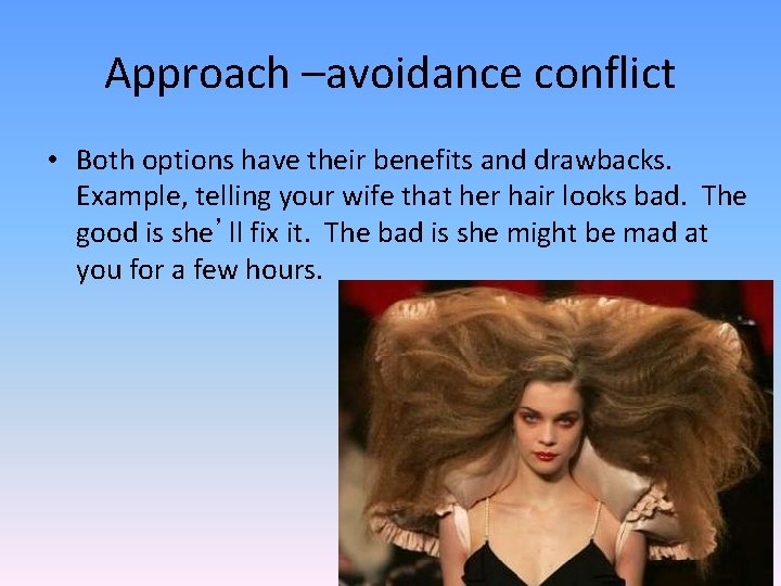 Approach –avoidance conflict • Both options have their benefits and drawbacks. Example, telling your