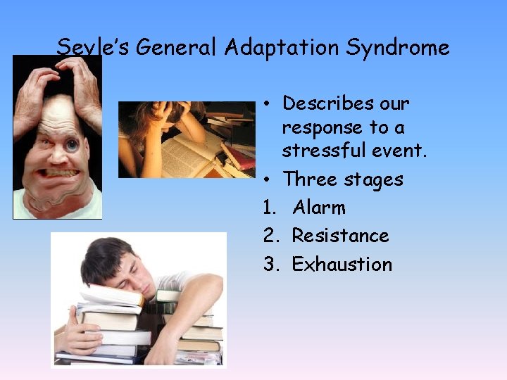 Seyle’s General Adaptation Syndrome • Describes our response to a stressful event. • Three