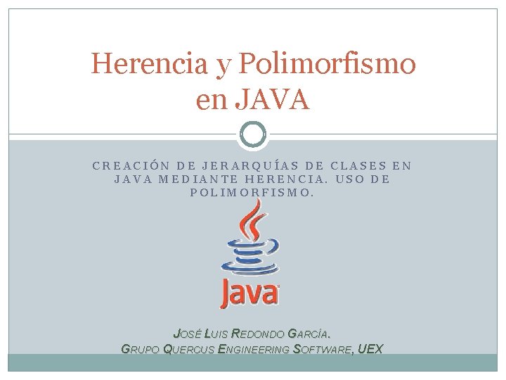 Herencia y Polimorfismo en JAVA CREACIÓN DE JERARQUÍAS DE CLASES EN JAVA MEDIANTE HERENCIA. Herencia y Polimorfismo en JAVA CREACIÓN DE JERARQUÍAS DE CLASES EN JAVA MEDIANTE HERENCIA.