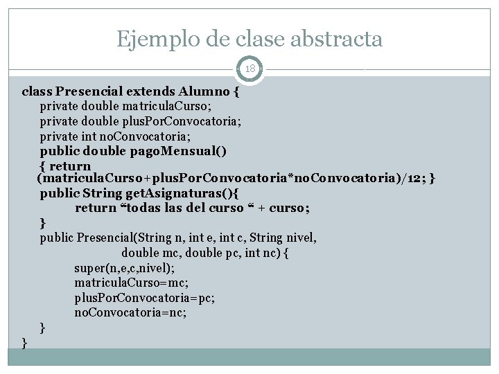 Ejemplo de clase abstracta 18 class Presencial extends Alumno { private double matricula. Curso; Ejemplo de clase abstracta 18 class Presencial extends Alumno { private double matricula. Curso;