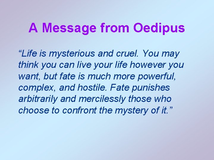 A Message from Oedipus “Life is mysterious and cruel. You may think you can