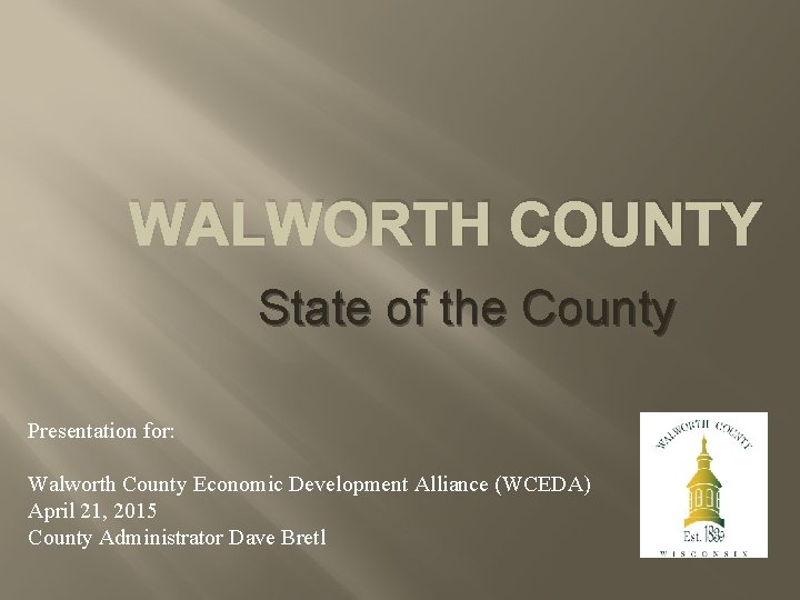 WALWORTH COUNTY State of the County Presentation for: Walworth County Economic Development Alliance (WCEDA)