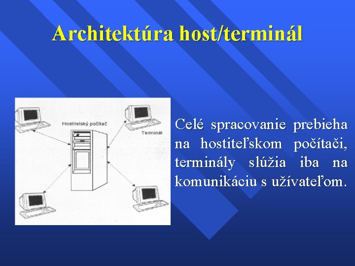 Architektúra host/terminál Celé spracovanie prebieha na hostiteľskom počítači, terminály slúžia iba na komunikáciu s