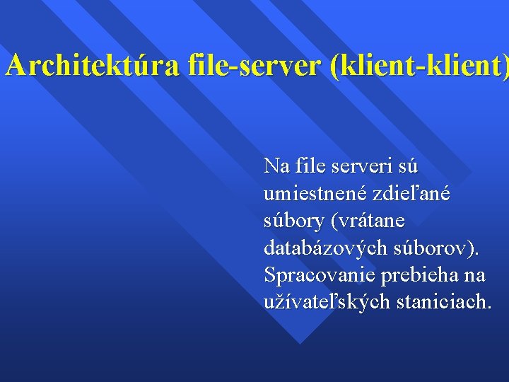 Architektúra file-server (klient-klient) Na file serveri sú umiestnené zdieľané súbory (vrátane databázových súborov). Spracovanie