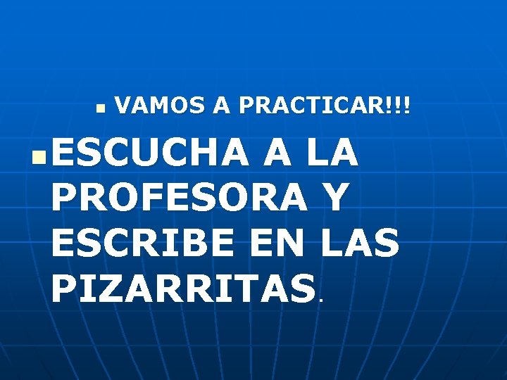 n n VAMOS A PRACTICAR!!! ESCUCHA A LA PROFESORA Y ESCRIBE EN LAS PIZARRITAS.