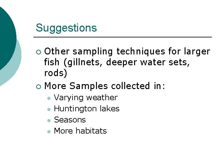 Suggestions Other sampling techniques for larger fish (gillnets, deeper water sets, rods) ¡ More