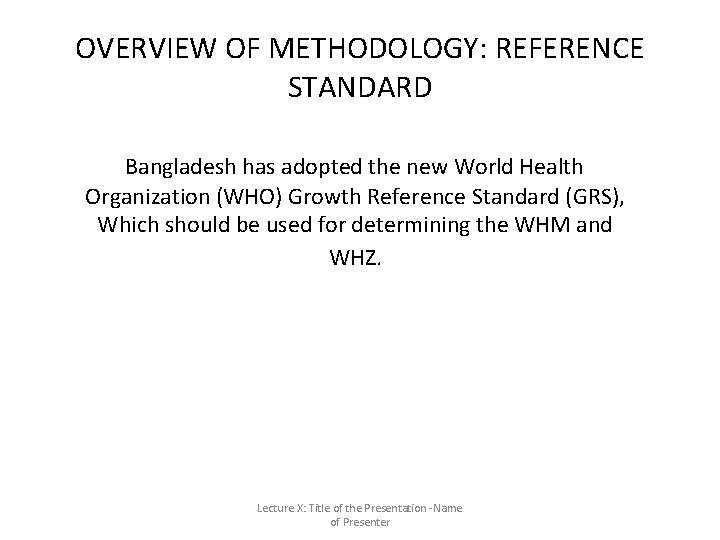 OVERVIEW OF METHODOLOGY: REFERENCE STANDARD Bangladesh has adopted the new World Health Organization (WHO) OVERVIEW OF METHODOLOGY: REFERENCE STANDARD Bangladesh has adopted the new World Health Organization (WHO)