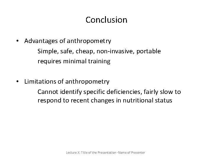 Conclusion • Advantages of anthropometry Simple, safe, cheap, non-invasive, portable requires minimal training • Conclusion • Advantages of anthropometry Simple, safe, cheap, non-invasive, portable requires minimal training •