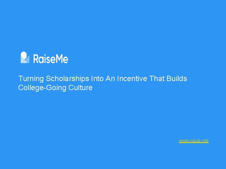 Turning Scholarships Into An Incentive That Builds College-Going Culture www. raise. me 