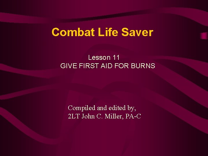 Combat Life Saver Lesson 11 GIVE FIRST AID FOR BURNS Compiled and edited by,