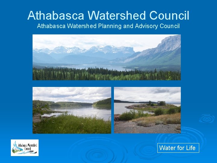 Athabasca Watershed Council Athabasca Watershed Planning and Advisory Council Water for Life 