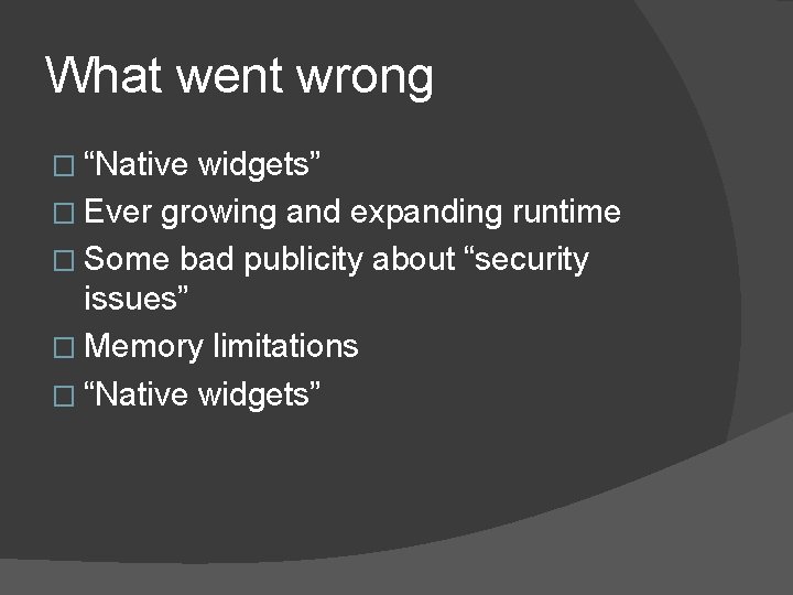 What went wrong � “Native widgets” � Ever growing and expanding runtime � Some