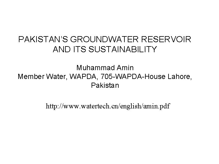 PAKISTAN’S GROUNDWATER RESERVOIR AND ITS SUSTAINABILITY Muhammad Amin Member Water, WAPDA, 705 -WAPDA-House Lahore,