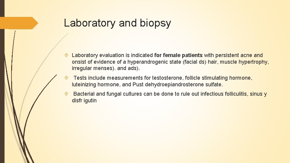 Laboratory and biopsy Laboratory evaluation is indicated for female patients with persistent acne and