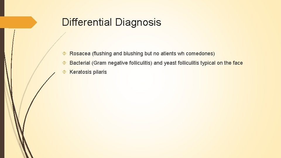 Differential Diagnosis Rosacea (flushing and blushing but no atients wh comedones) Bacterial (Gram negative