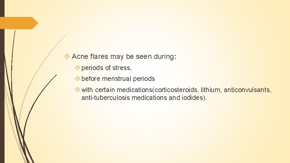  Acne flares may be seen during: periods of stress, before menstrual periods with