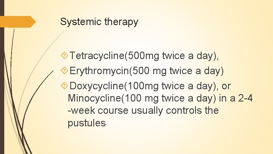 Systemic therapy Tetracycline(500 mg twice a day), Erythromycin(500 mg twice a day) Doxycycline(100 mg