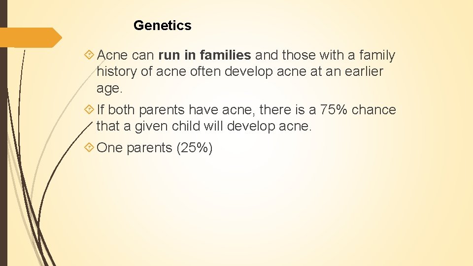 Genetics Acne can run in families and those with a family history of acne