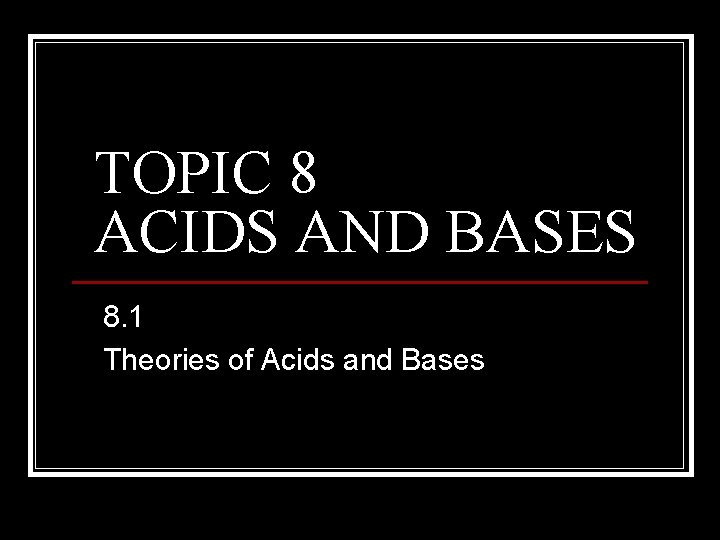 TOPIC 8 ACIDS AND BASES 8. 1 Theories of Acids and Bases 