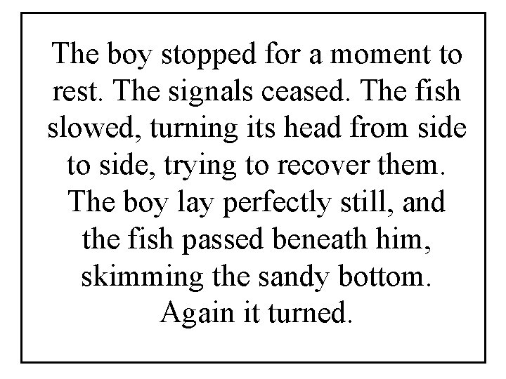 The boy stopped for a moment to rest. The signals ceased. The fish slowed,