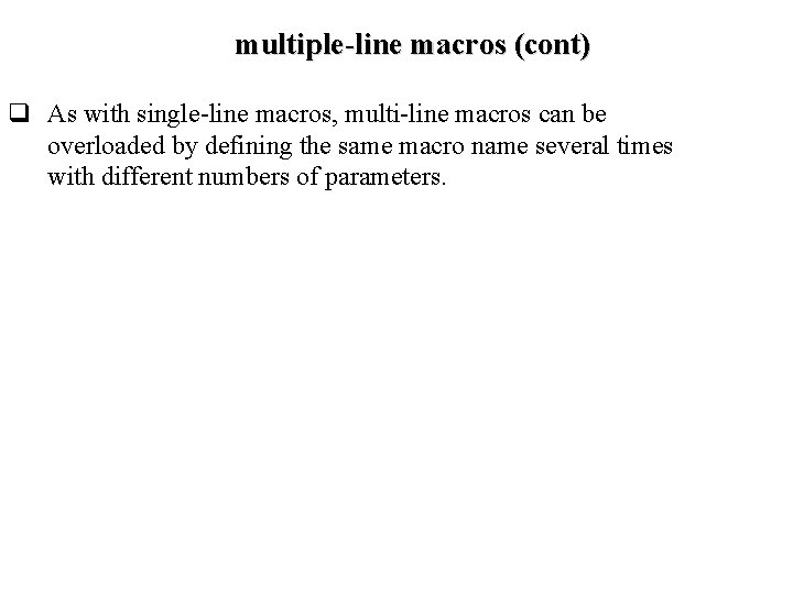 multiple-line macros (cont) q As with single-line macros, multi-line macros can be overloaded by