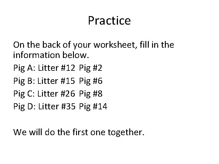 Practice On the back of your worksheet, fill in the information below. Pig A: