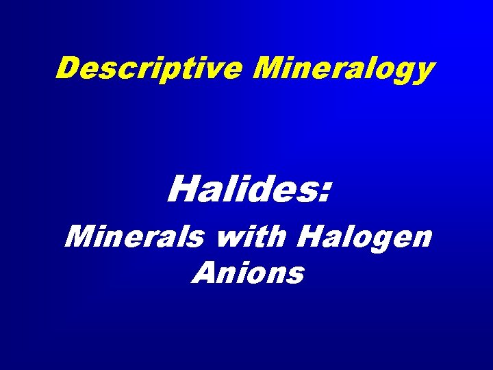 Descriptive Mineralogy Halides: Minerals with Halogen Anions 
