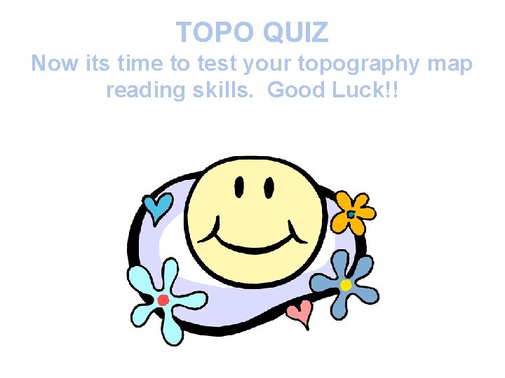 TOPO QUIZ Now its time to test your topography map reading skills. Good Luck!!