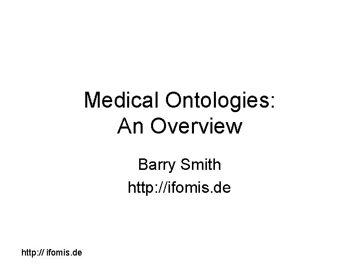 Medical Ontologies: An Overview Barry Smith http: //ifomis. de http: // ifomis. de 