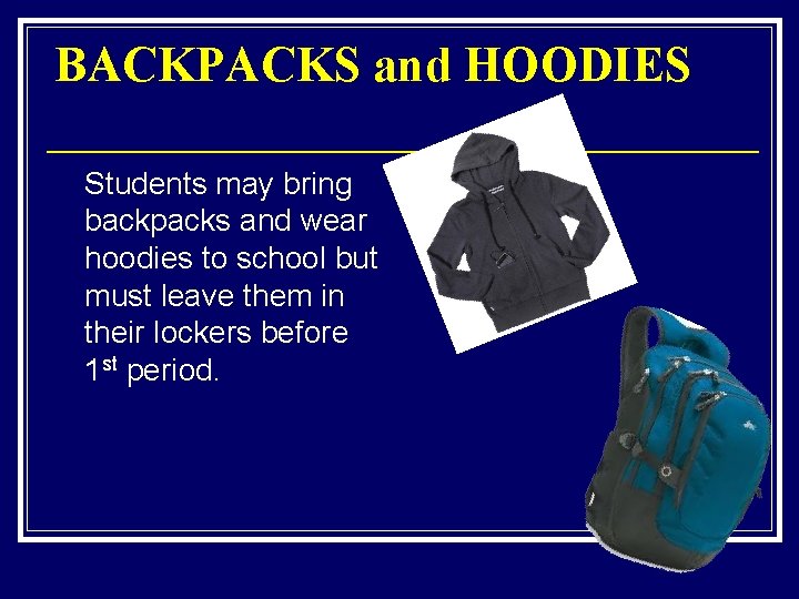 BACKPACKS and HOODIES Students may bring backpacks and wear hoodies to school but must