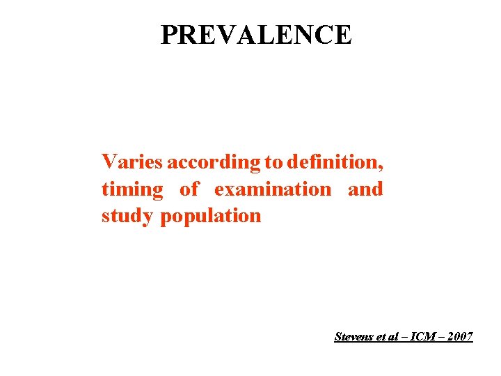 PREVALENCE Varies according to definition, timing of examination and study population Stevens et al